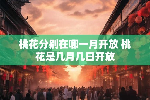 桃花分别在哪一月开放 桃花是几月几日开放