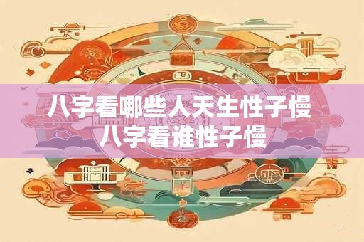 八字看哪些人天生性子慢 八字看谁性子慢