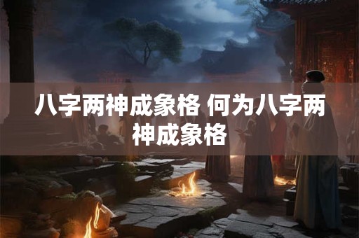 八字两神成象格 何为八字两神成象格
