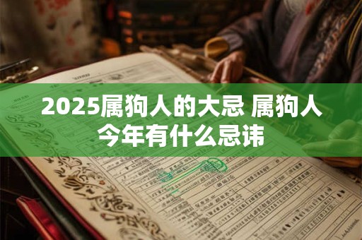 2025属狗人的大忌 属狗人今年有什么忌讳