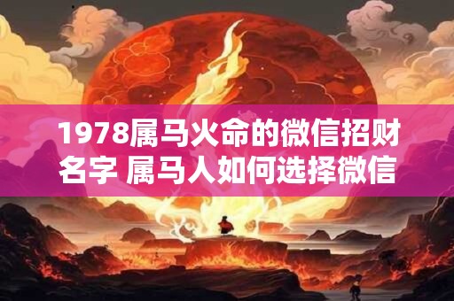 1978属马火命的微信招财名字 属马人如何选择微信名