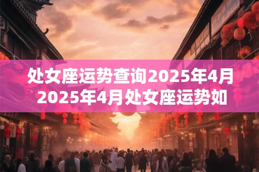 处女座运势查询2025年4月 2025年4月处女座运势如何
