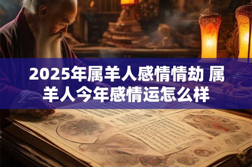 2025年属羊人感情情劫 属羊人今年感情运怎么样