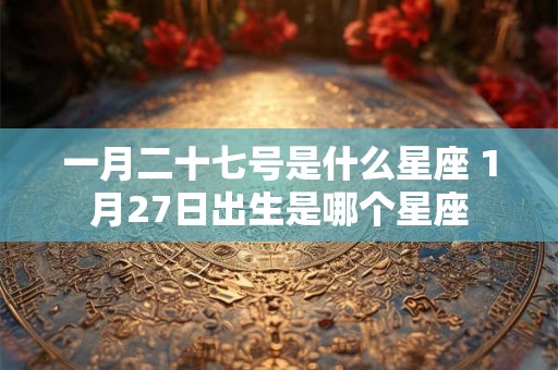 一月二十七号是什么星座 1月27日出生是哪个星座