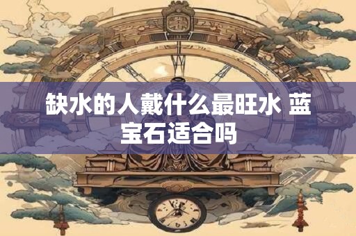 缺水的人戴什么最旺水 蓝宝石适合吗