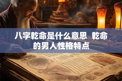 八字乾命是什么意思  乾命的男人性格特点