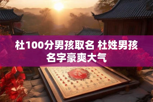 杜100分男孩取名 杜姓男孩名字豪爽大气