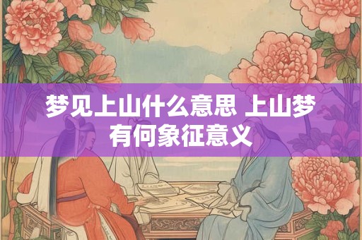 梦见上山什么意思 上山梦有何象征意义