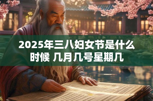 2025年三八妇女节是什么时候 几月几号星期几
