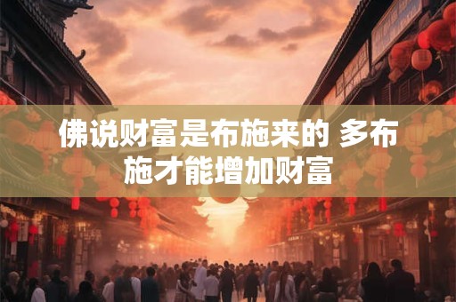 佛说财富是布施来的 多布施才能增加财富