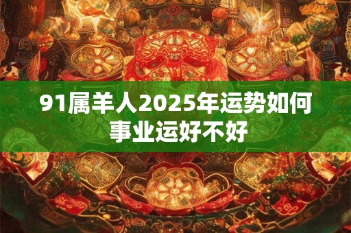 91属羊人2025年运势如何 事业运好不好