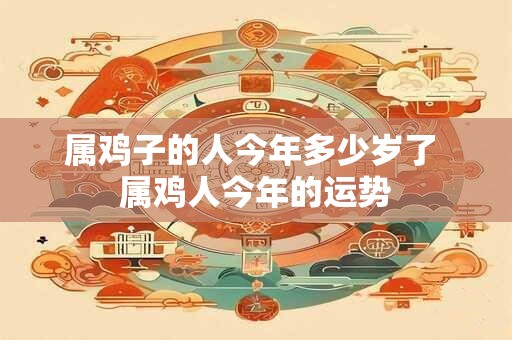 属鸡子的人今年多少岁了 属鸡人今年的运势