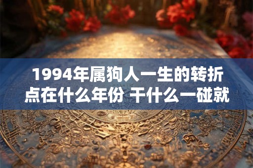 1994年属狗人一生的转折点在什么年份 干什么一碰就发财