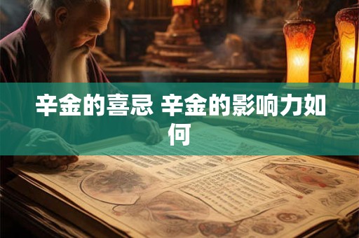 辛金的喜忌 辛金的影响力如何
