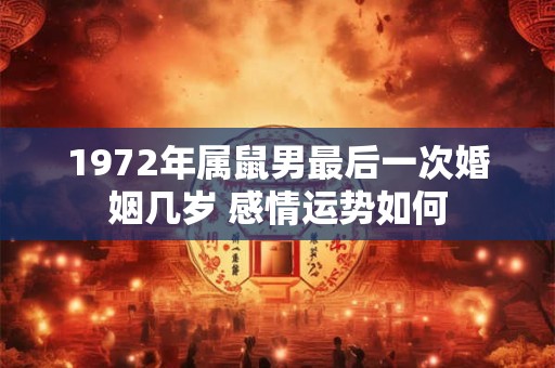 1972年属鼠男最后一次婚姻几岁 感情运势如何