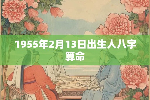 1955年2月13日出生人八字算命