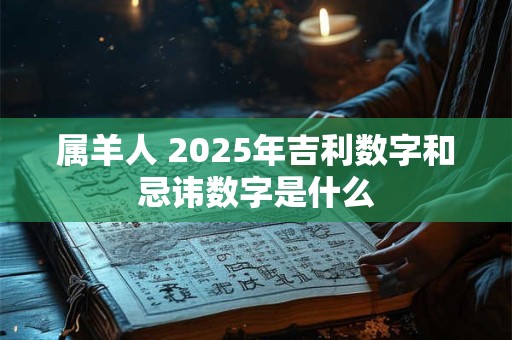 属羊人 2025年吉利数字和忌讳数字是什么
