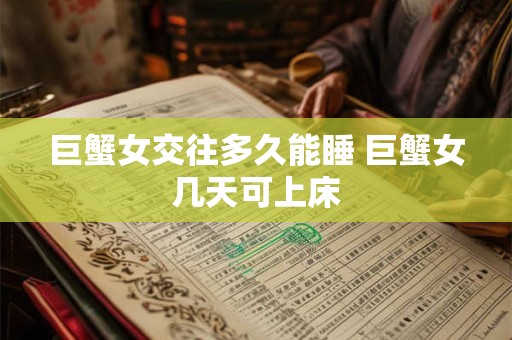 巨蟹女交往多久能睡 巨蟹女几天可上床