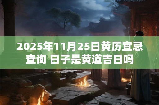 2025年11月25日黄历宜忌查询 日子是黄道吉日吗