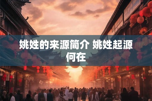 姚姓的来源简介 姚姓起源何在