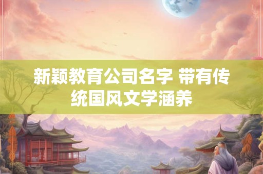 新颖教育公司名字 带有传统国风文学涵养