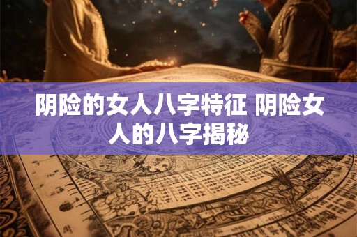 阴险的女人八字特征 阴险女人的八字揭秘