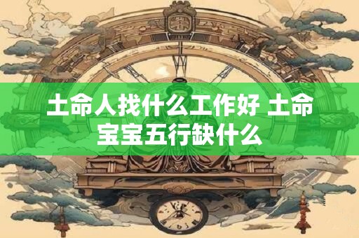 土命人找什么工作好 土命宝宝五行缺什么