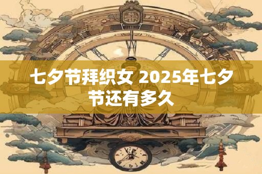 七夕节拜织女 2025年七夕节还有多久