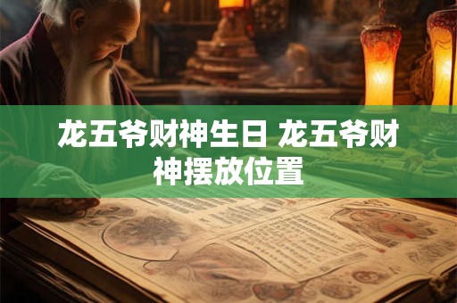 龙五爷财神生日 龙五爷财神摆放位置