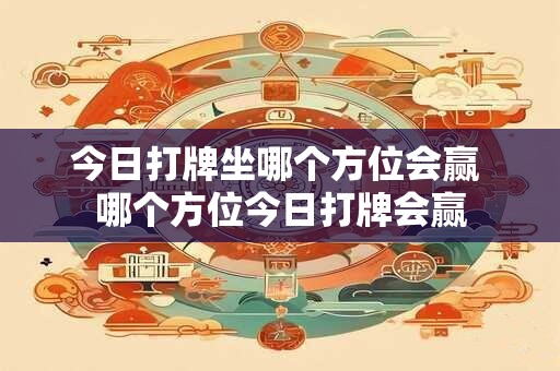 今日打牌坐哪个方位会赢 哪个方位今日打牌会赢