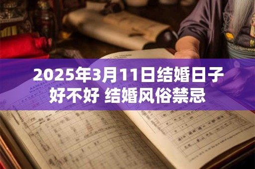 2025年3月11日结婚日子好不好 结婚风俗禁忌