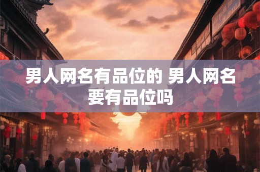男人网名有品位的 男人网名要有品位吗