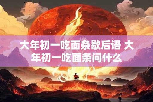 大年初一吃面条歇后语 大年初一吃面条问什么