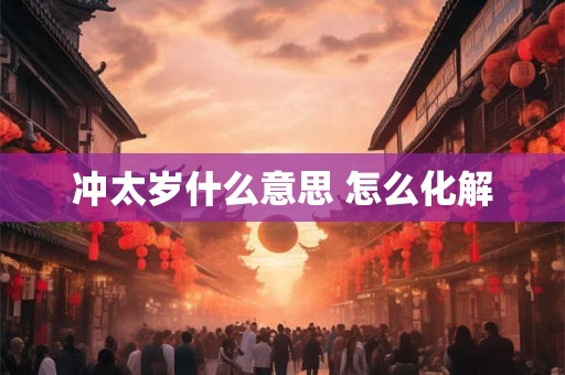 冲太岁什么意思 怎么化解