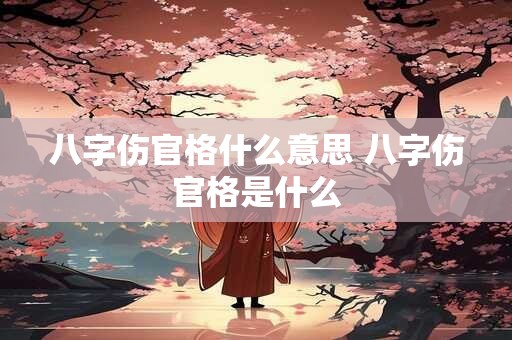 八字伤官格什么意思 八字伤官格是什么