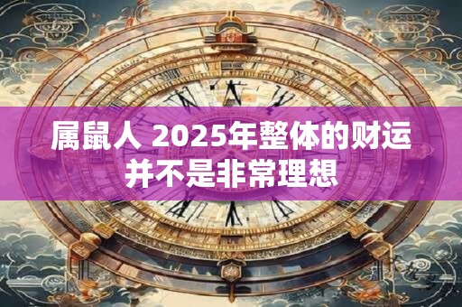 属鼠人 2025年整体的财运并不是非常理想