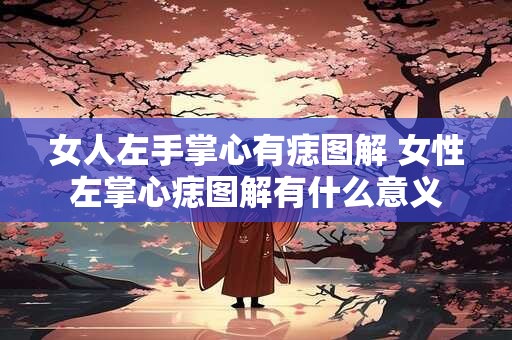 女人左手掌心有痣图解 女性左掌心痣图解有什么意义