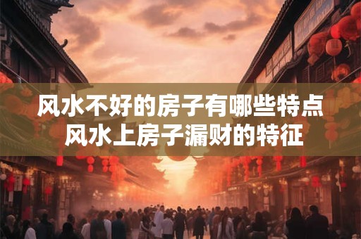 风水不好的房子有哪些特点 风水上房子漏财的特征
