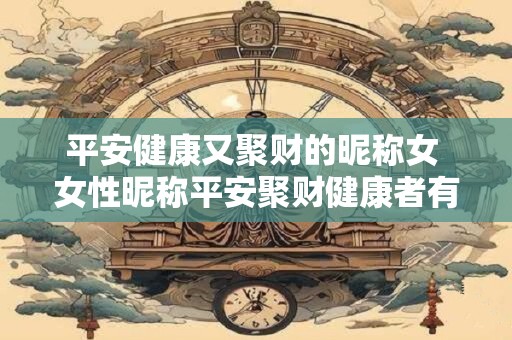 平安健康又聚财的昵称女 女性昵称平安聚财健康者有何寓意