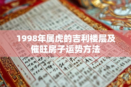 1998年属虎的吉利楼层及催旺房子运势方法
