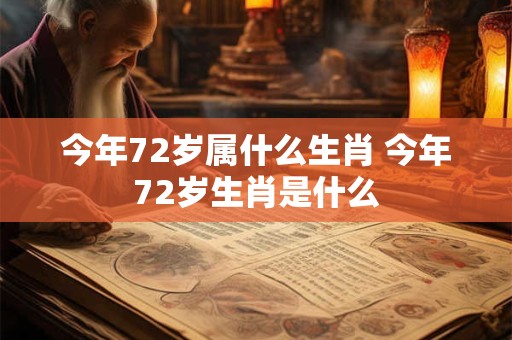 今年72岁属什么生肖 今年72岁生肖是什么