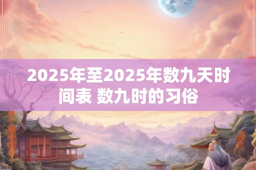2025年至2025年数九天时间表 数九时的习俗