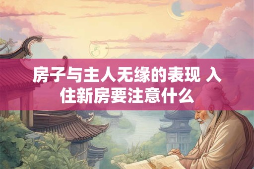 房子与主人无缘的表现 入住新房要注意什么