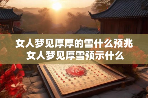 女人梦见厚厚的雪什么预兆 女人梦见厚雪预示什么