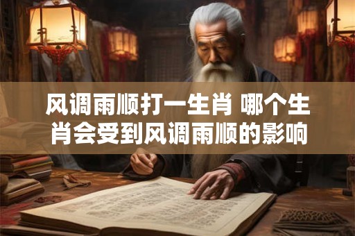 风调雨顺打一生肖 哪个生肖会受到风调雨顺的影响