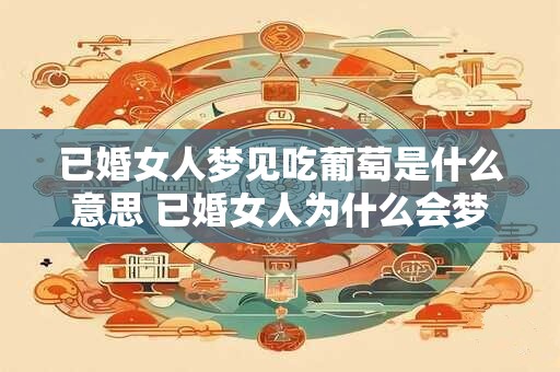 已婚女人梦见吃葡萄是什么意思 已婚女人为什么会梦见吃葡萄