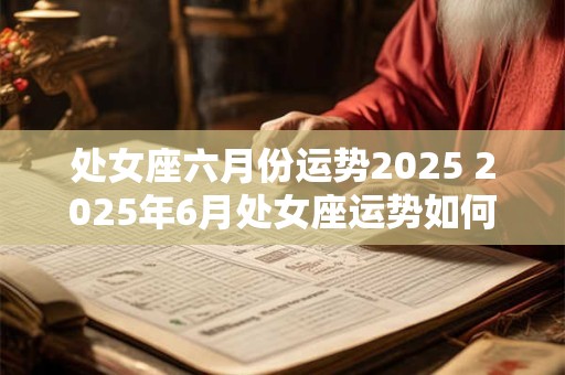 处女座六月份运势2025 2025年6月处女座运势如何