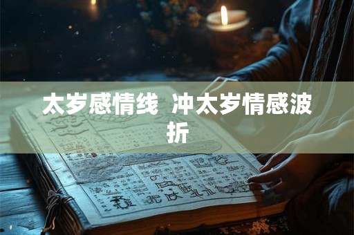 太岁感情线  冲太岁情感波折