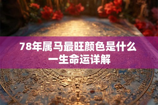78年属马最旺颜色是什么 一生命运详解