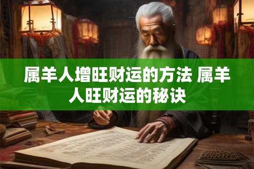 属羊人增旺财运的方法 属羊人旺财运的秘诀